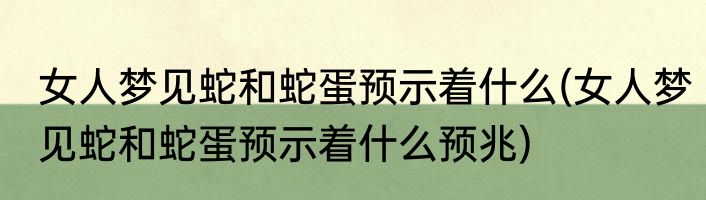 女人梦见蛇和蛇蛋预示着什么(女人梦见蛇和蛇蛋预示着什么预兆)
