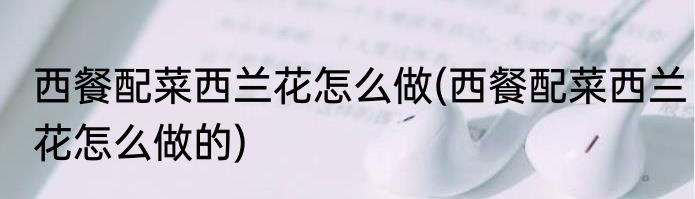 西餐配菜西兰花怎么做(西餐配菜西兰花怎么做的)