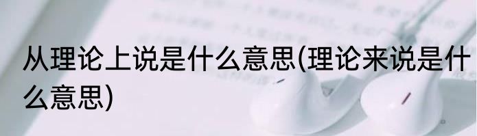 从理论上说是什么意思(理论来说是什么意思)
