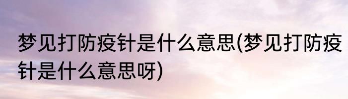 梦见打防疫针是什么意思(梦见打防疫针是什么意思呀)