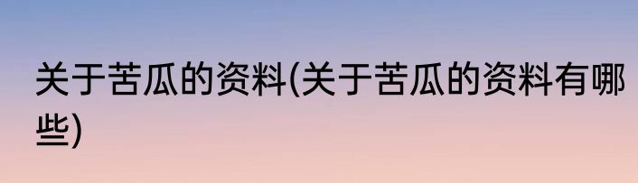 关于苦瓜的资料(关于苦瓜的资料有哪些)