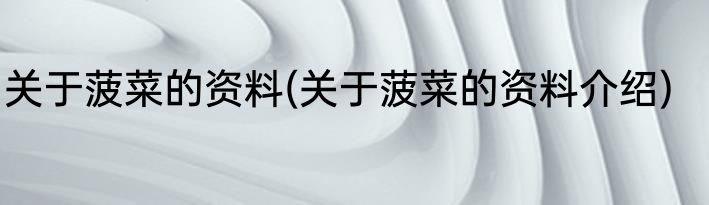 关于菠菜的资料(关于菠菜的资料介绍)