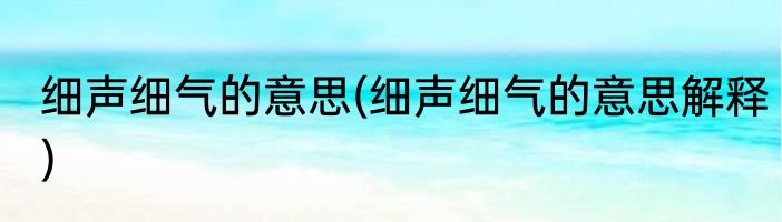 细声细气的意思(细声细气的意思解释)