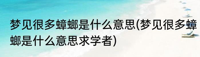 梦见很多蟑螂是什么意思(梦见很多蟑螂是什么意思求学者)