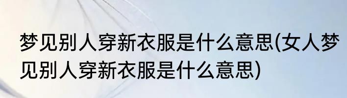 梦见别人穿新衣服是什么意思(女人梦见别人穿新衣服是什么意思)