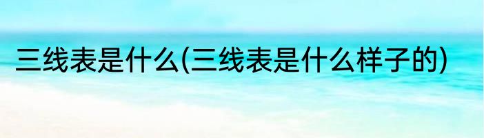 三线表是什么(三线表是什么样子的)
