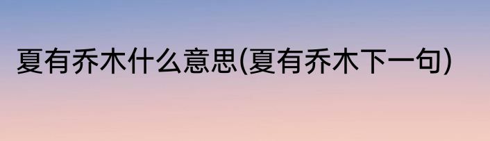 夏有乔木什么意思(夏有乔木下一句)