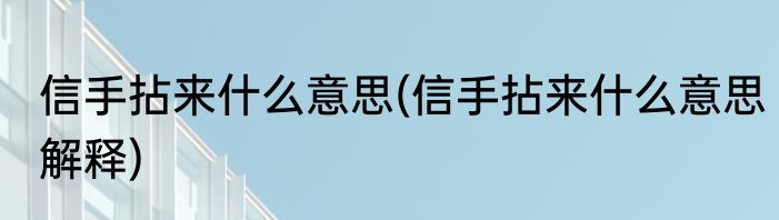 信手拈来什么意思(信手拈来什么意思解释)