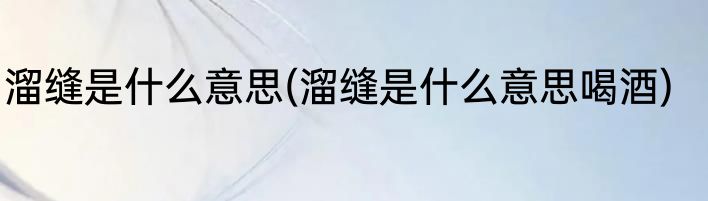 溜缝是什么意思(溜缝是什么意思喝酒)