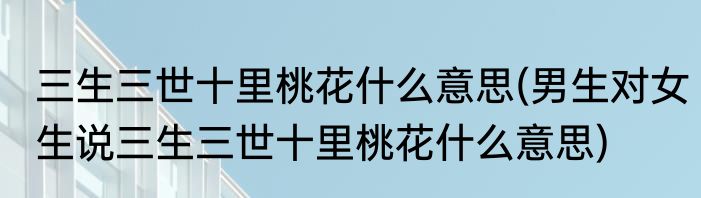 三生三世十里桃花什么意思(男生对女生说三生三世十里桃花什么意思)
