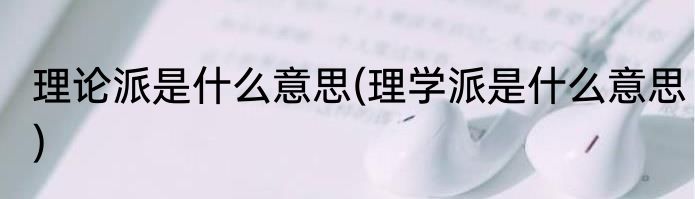 理论派是什么意思(理学派是什么意思)