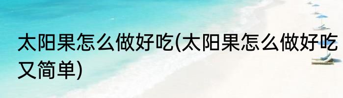 太阳果怎么做好吃(太阳果怎么做好吃又简单)