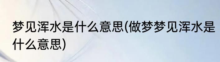梦见浑水是什么意思(做梦梦见浑水是什么意思)