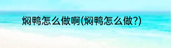 焖鸭怎么做啊(焖鸭怎么做?)