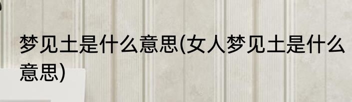 梦见土是什么意思(女人梦见土是什么意思)