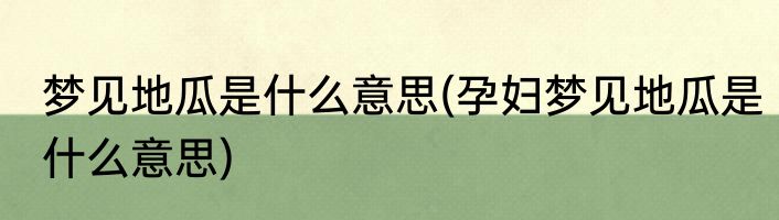 梦见地瓜是什么意思(孕妇梦见地瓜是什么意思)