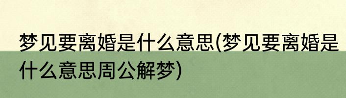 梦见要离婚是什么意思(梦见要离婚是什么意思周公解梦)