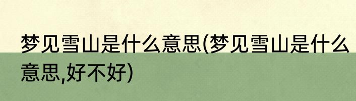 梦见雪山是什么意思(梦见雪山是什么意思,好不好)