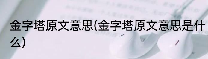 金字塔原文意思(金字塔原文意思是什么)