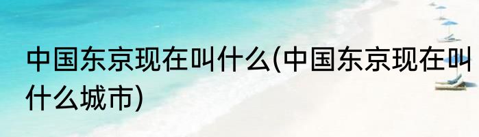 中国东京现在叫什么(中国东京现在叫什么城市)