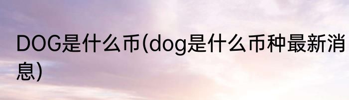 DOG是什么币(dog是什么币种最新消息)