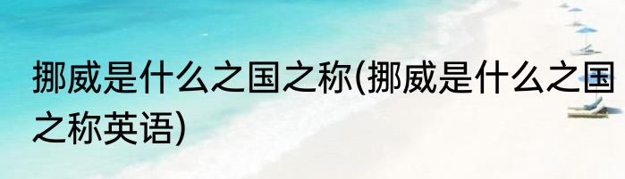 挪威是什么之国之称(挪威是什么之国之称英语)