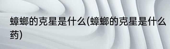 蟑螂的克星是什么(蟑螂的克星是什么药)