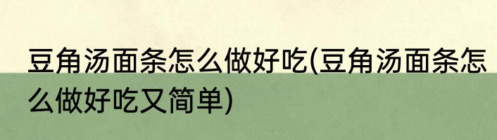 豆角汤面条怎么做好吃(豆角汤面条怎么做好吃又简单)