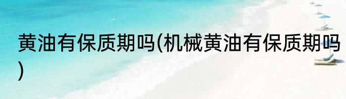 黄油有保质期吗(机械黄油有保质期吗)