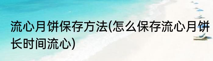 流心月饼保存方法(怎么保存流心月饼长时间流心)