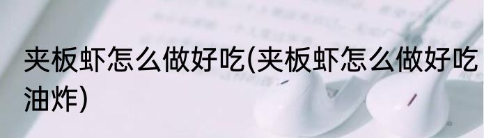 夹板虾怎么做好吃(夹板虾怎么做好吃油炸)