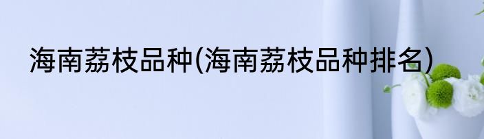 海南荔枝品种(海南荔枝品种排名)