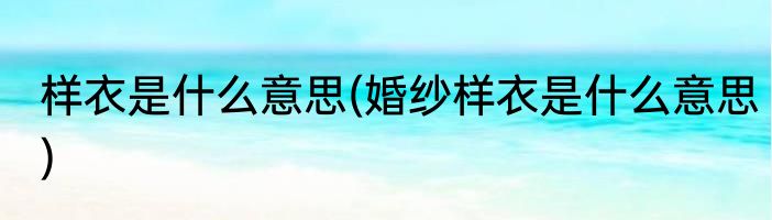 样衣是什么意思(婚纱样衣是什么意思)
