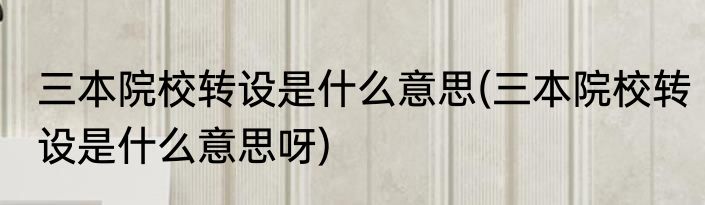 三本院校转设是什么意思(三本院校转设是什么意思呀)