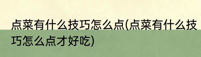 点菜有什么技巧怎么点(点菜有什么技巧怎么点才好吃)