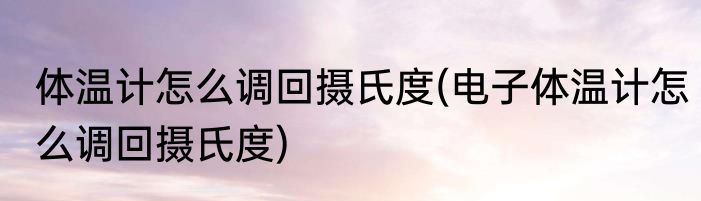 体温计怎么调回摄氏度(电子体温计怎么调回摄氏度)