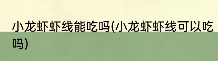 小龙虾虾线能吃吗(小龙虾虾线可以吃吗)