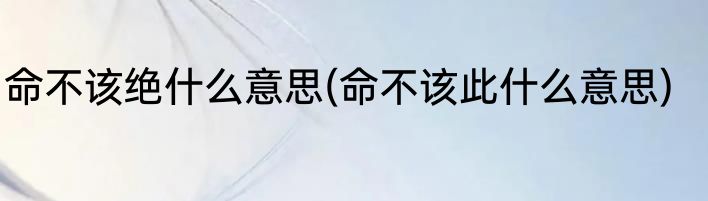 命不该绝什么意思(命不该此什么意思)
