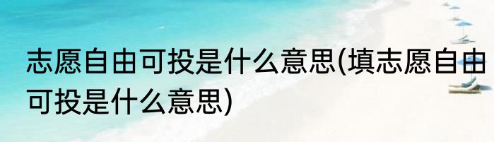 志愿自由可投是什么意思(填志愿自由可投是什么意思)
