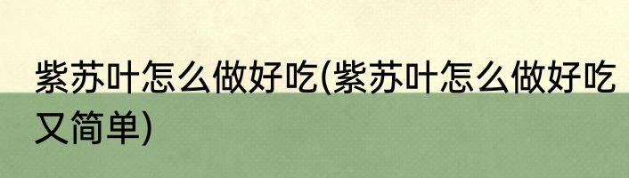 紫苏叶怎么做好吃(紫苏叶怎么做好吃又简单)