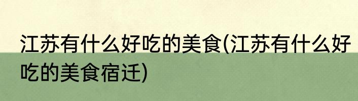 江苏有什么好吃的美食(江苏有什么好吃的美食宿迁)