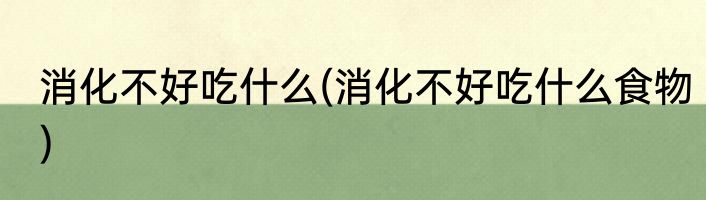 消化不好吃什么(消化不好吃什么食物)
