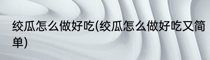 绞瓜怎么做好吃(绞瓜怎么做好吃又简单)