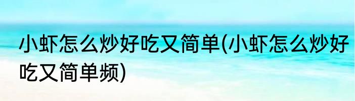 小虾怎么炒好吃又简单(小虾怎么炒好吃又简单频)