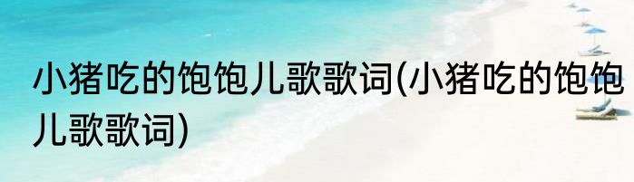 小猪吃的饱饱儿歌歌词(小猪吃的饱饱儿歌歌词)