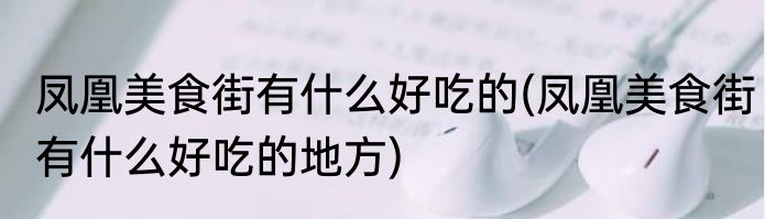 凤凰美食街有什么好吃的(凤凰美食街有什么好吃的地方)