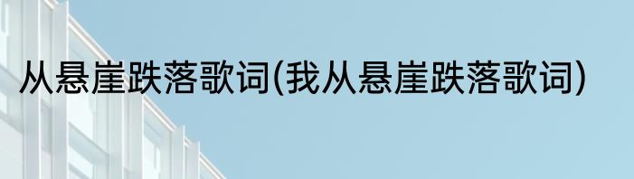 从悬崖跌落歌词(我从悬崖跌落歌词)