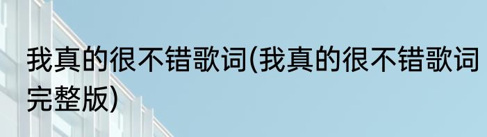 我真的很不错歌词(我真的很不错歌词完整版)
