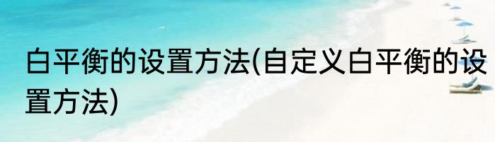白平衡的设置方法(自定义白平衡的设置方法)