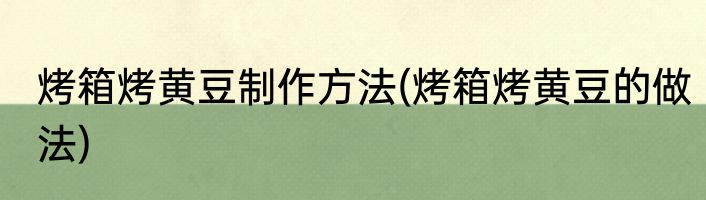 烤箱烤黄豆制作方法(烤箱烤黄豆的做法)